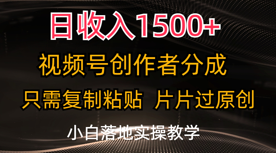 日收入1500+，视频号创作者分成，只需复制粘贴，片片过原创-91网创