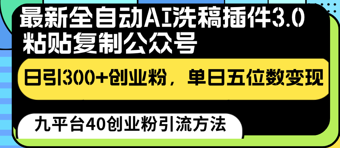 最新全自动AI洗稿插件3.0，粘贴复制公众号日引300+创业粉，单日五位数变现-91网创