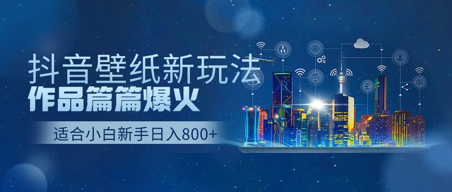 抖音壁纸号新玩法，一个作品只需要5分钟，条条爆款日收益1000＋-91网创