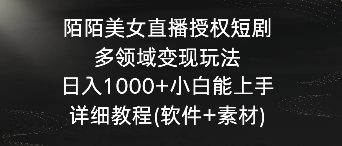 陌陌美女直播授权短剧，多领域变现玩法，日入1000+小白能上手，详细教程…-91网创
