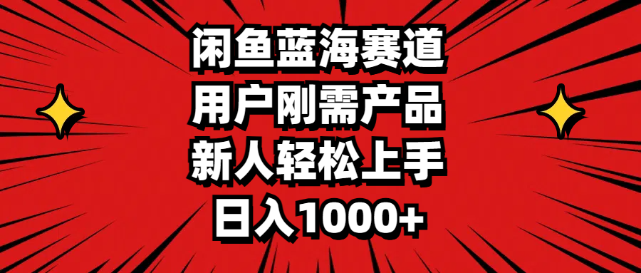 闲鱼蓝海赛道，用户刚需产品，新人轻松上手，日入1000+-91网创
