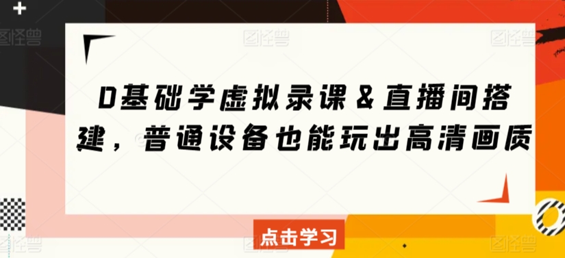 0基础学虚拟录课＆直播间搭建，普通设备也能玩出高清画质-91网创