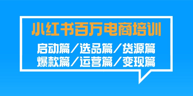 小红书百万电商培训班：启动篇/选品篇/货源篇/爆款篇/运营篇/变现篇-91网创