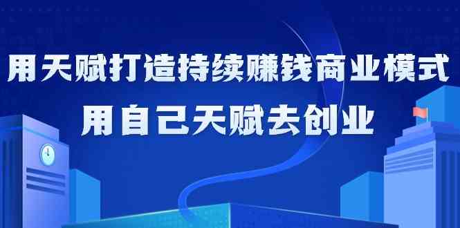 如何利用天赋打造持续赚钱商业模式，用自己天赋去创业-91网创