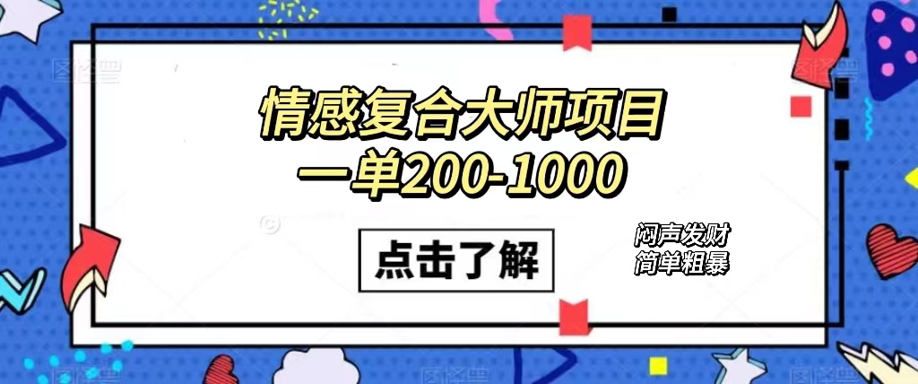 情感复合大师项目，一单200-1000，闷声发财的小生意！简单粗暴（附资料）-91网创