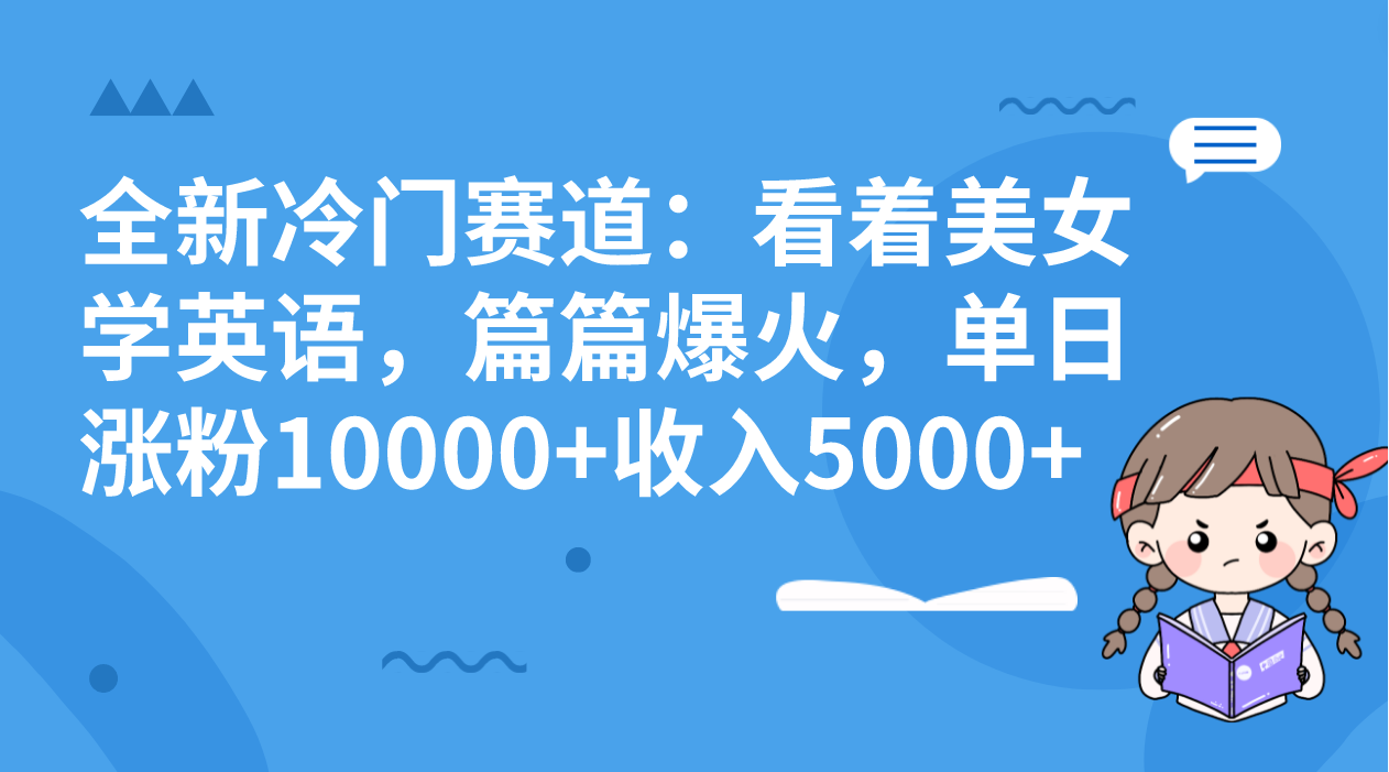 全新冷门赛道：看着美女学英语，篇篇爆火，单日涨粉10000+收入5000+-91网创