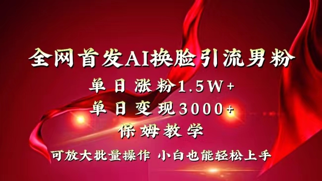 全网独创首发AI换脸引流男粉单日涨粉1.5W+变现3000+小白也能上手快速拿结果-91网创