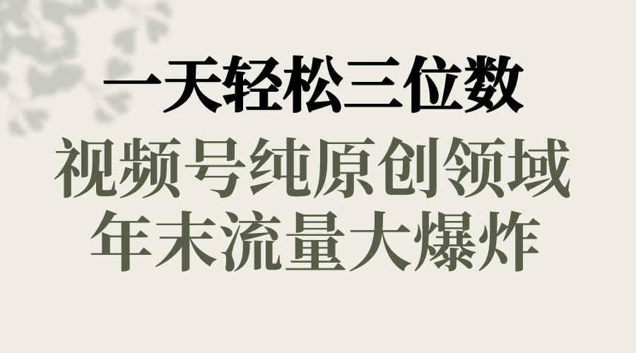 一天轻松三位数，视频号纯原创领域，春节童子送祝福，年末流量大爆炸，-91网创