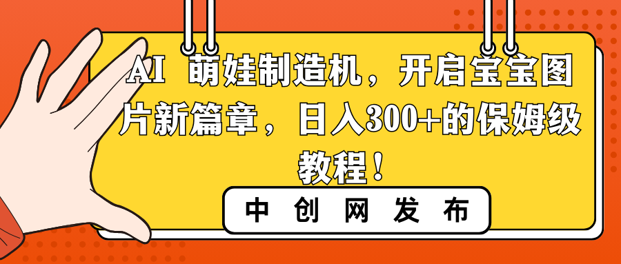 AI 萌娃制造机，开启宝宝图片新篇章，日入300+的保姆级教程！-91网创