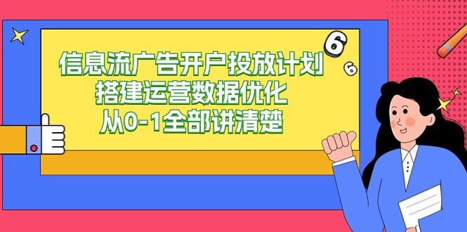 信息流广告开户投放计划搭建运营数据优化，从0-1全部讲清楚（20节课）-91网创
