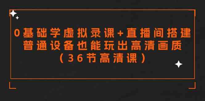 （9285期）零基础学虚拟录课+直播间搭建，普通设备也能玩出高清画质（36节高清课）-91网创
