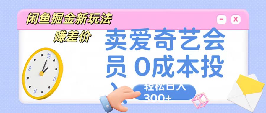 咸鱼掘金新玩法 赚差价 卖爱奇艺会员 0成本投入 轻松日收入300+-91网创